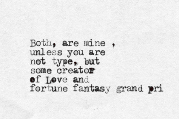 Both, are mine , unless you are not type, but some creator of Lov e and fortune fantasy grand pri 