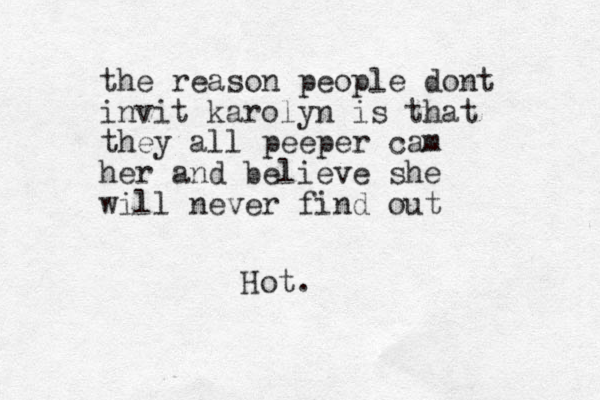 the reason people dont invit karolyn is that they all peeper cam her and believe she will never find out Hot.