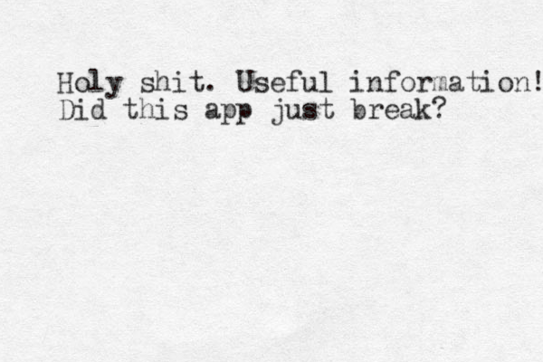 Holy shit. Useful information! Did this app just break? 