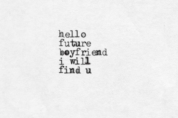 hello future boyfriend i will find u