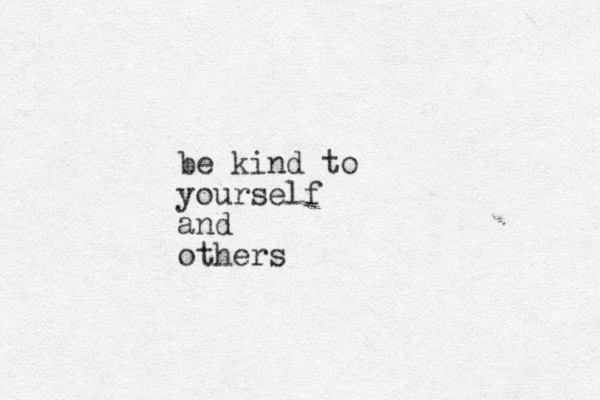be kind to yourself and others 