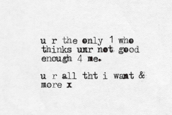 u r the only 1 who thinks unr n x ot good enough 4 me . u r all tht i want & more x
