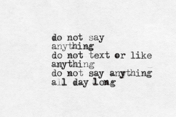 do not say anything do not text or like anything do not say anything all day long