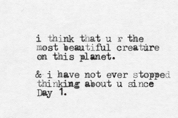 i think that u r the most beautiful creatire u on this planet. & i have not ever stopped thinking about u u since Day 1.