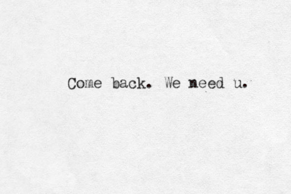 Come back. We need u. 