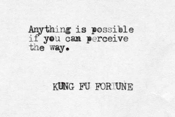 Anything is possible if you can perceive the way. KUNG FU FORTUNE 