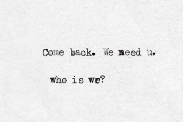Come back. We need u. who is wr? e 