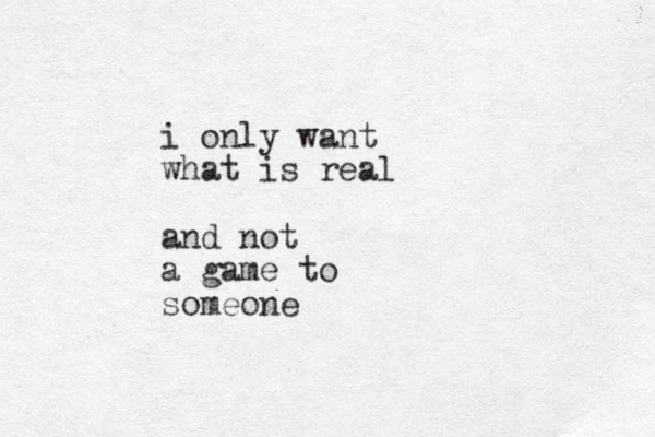 i only want what is real and not a game to someone