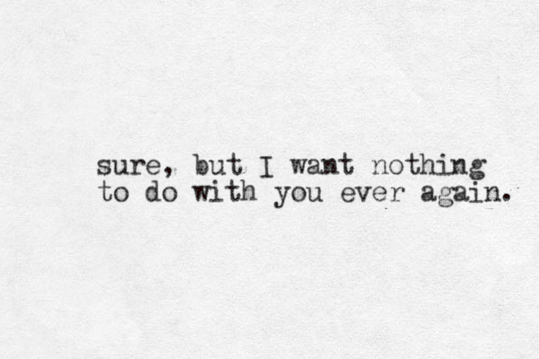sure, but I want nothing to do with you ever again. 