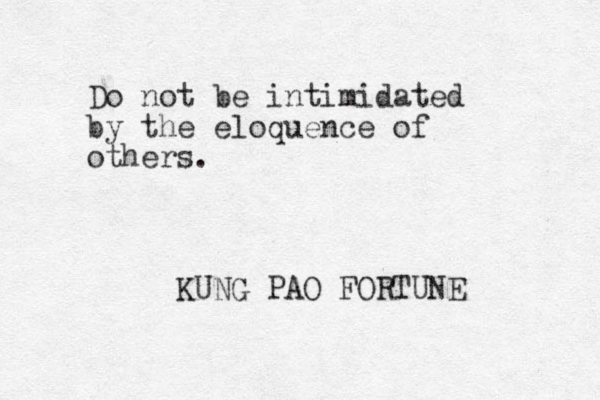 Do not be intimidated by the eloquence of others. KUNG PAO FORTUNE