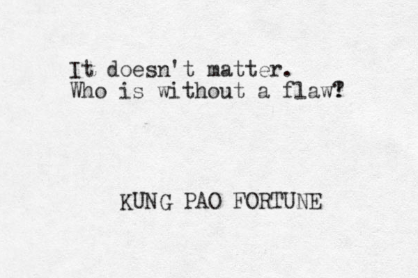 It doesn't matter. Who is without a flaw! ? KUNG PAO FORTUNE