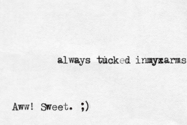 always ti ucked in ycarms nmyx Aww! Sweet. ;)