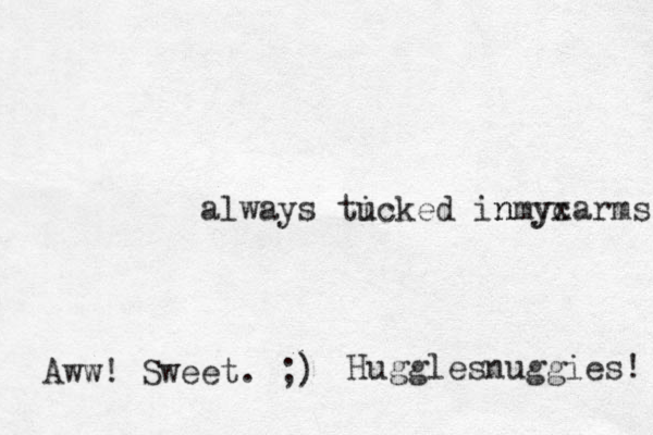 always ti ucked in ycarms nmyx Aww! Sweet. ;) Hugglesnuggies! 