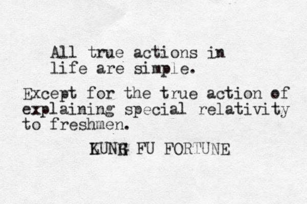 All true actions in life are simple. L KUNH G G FU FORTUNE Except for the true action of explaining special relativity to freshmen.