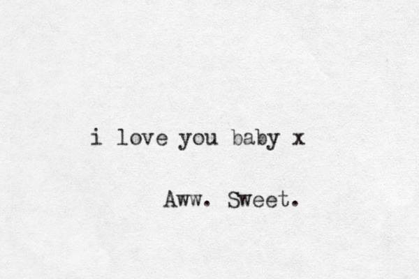 i love you baby x Aww. Sweet.