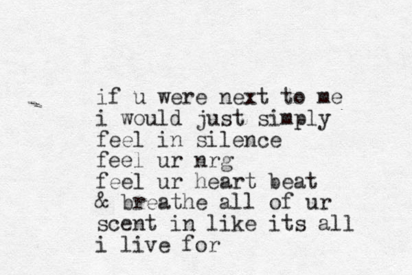 if u were next to me i would just simply feel in silence feel u r nrg feel ur heart beat & breathe all of ur scent in like its all i live for
