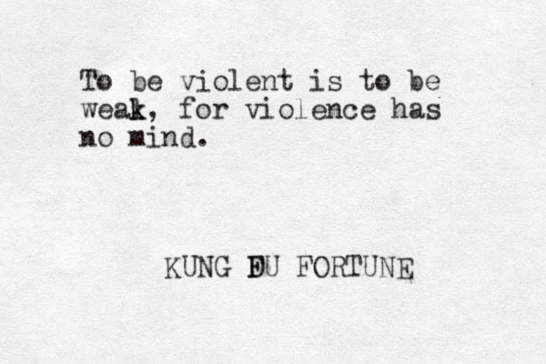 To be violent is to be weal k k, for violence has no mind. KUNG D F FU FORTUNE