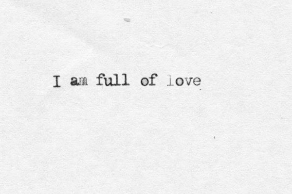 I am full of love