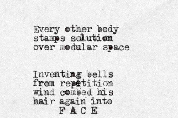 Every other body stamps solution over modular space Inventing bells from repitition wind combed his hair e e e again into F A C E 