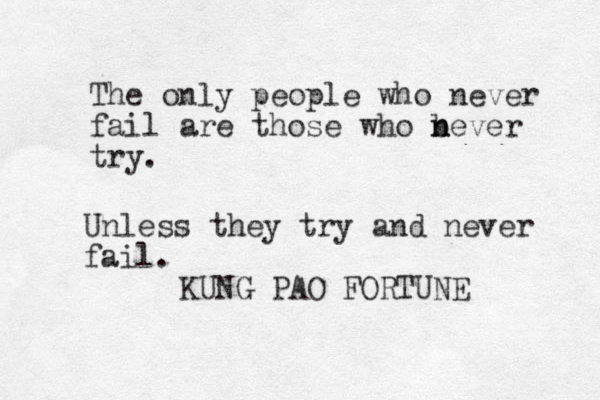 The only people who never fail are those who b n never try. KUNG PAO FORTUNE Unless they try and never fail.