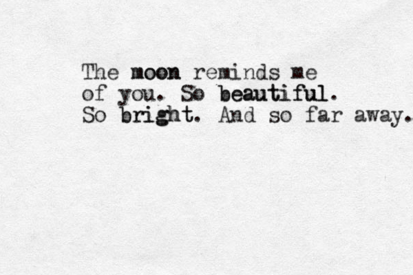 The moon moon reminds me of you. So beautiful beautiful. So bright bright. And so far away. 