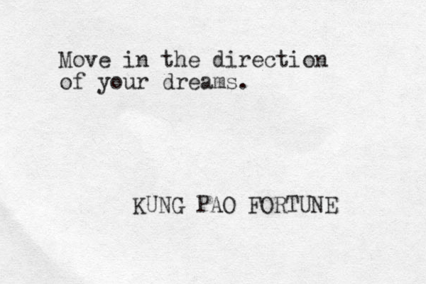 Move in the direction of your dreams. KUNG PAO FORTUNE 