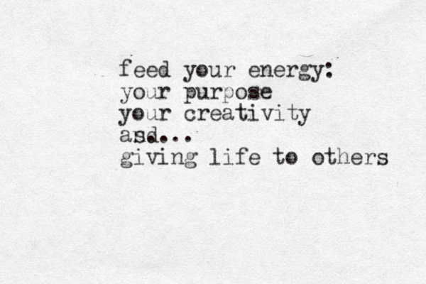 feed your energy: your purpose your creativity as nd .... giving life to others 
