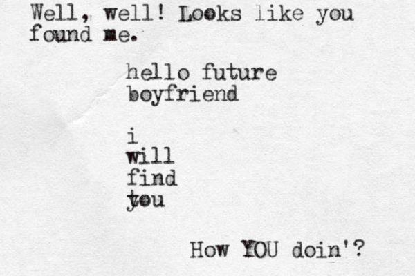 hello future boyfriend i will find tou y Well, well! Looks like you found me. How YOU doin'? 