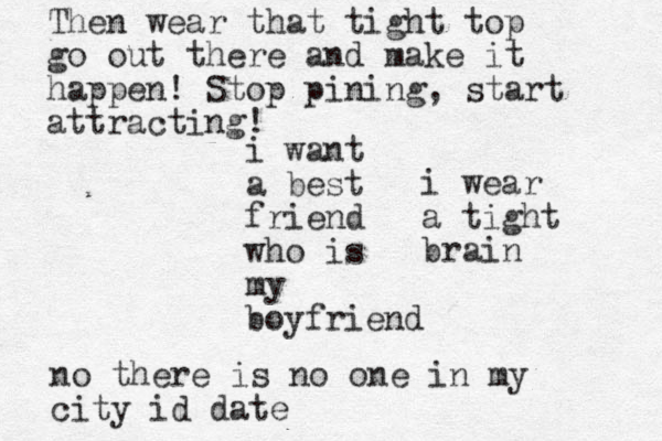 i want a best friend who is my boyfriend Then wear that tight top go out there and make it happen! Stop pining, start attracting! no there is no one in my city id date i wear a tight brain