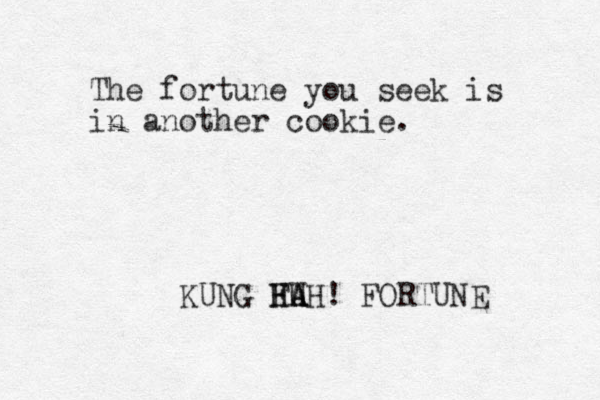 The fortune you seek is in another cookie. KUNG FU HAH HA A ! FORTUNE 