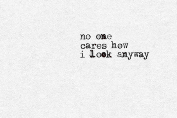 no one cares how i look anyway