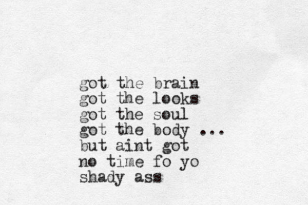 got the brain got the looks got the soul got the body ... but aint got no time fo yo shady ass