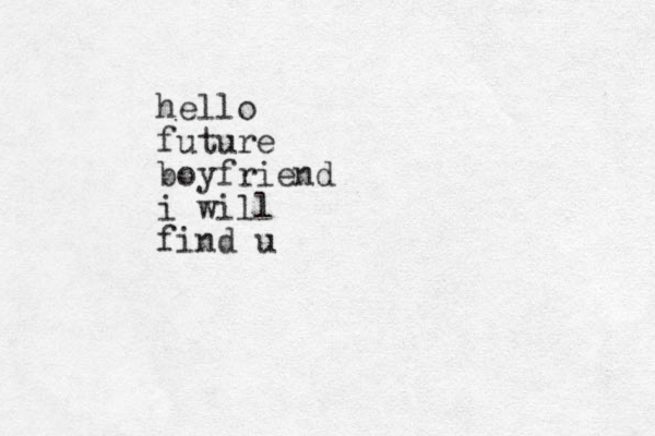 hello future boyfriend i will find u