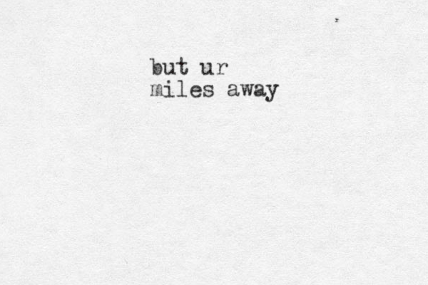 but ur miles away