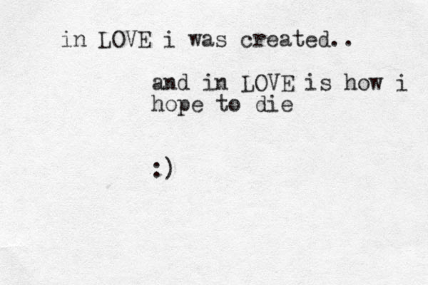 in LOVE i was created.. and in LOVE is how i hope to die :)