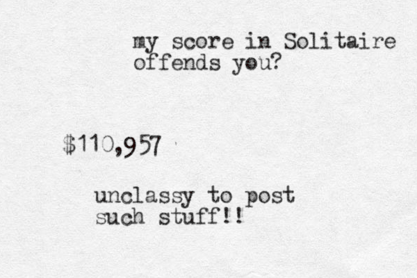 $110,957 unclassy to post such stuff!! my score in Solitaire offends you? 