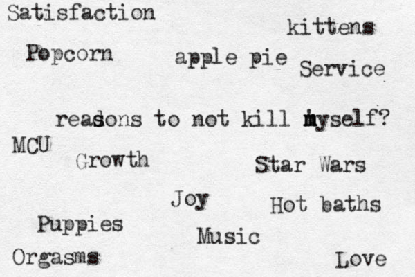 readons s s s to not kill nyself? ' m m m Puppies kittens Popcorn Star Wars Love MCU apple pie Growth Satisfaction Service Joy Hot baths Orgasms Music
