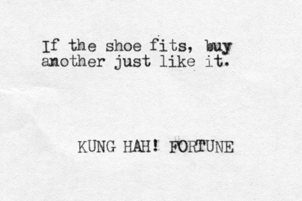 If the shoe fits, buy another just like it. KUNG HAH! FORTUNE 