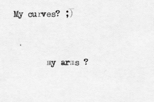my arms ? My curves? ;)