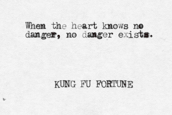 When the heart knows no danger, no danger exists. KUNG FU FORTUNE