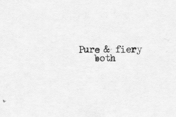Pure & fiery both