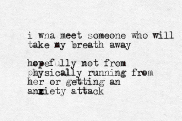 i wna meet someone who will take my breath away hopefully not from physically running from her or getting an anc x xiety attack