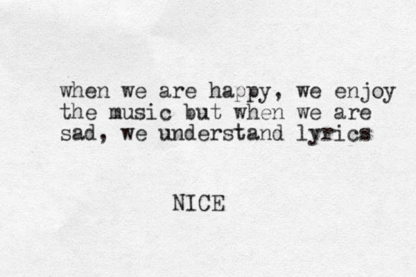 when we are happy, we enjoy the music but when we are sad, we understand lyrics NICE