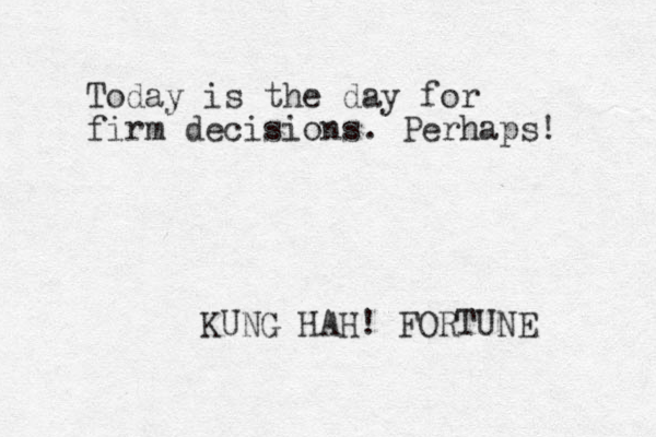 Today is the day for firm decisions. Perhaps! KUNG HAH! FORTUNE