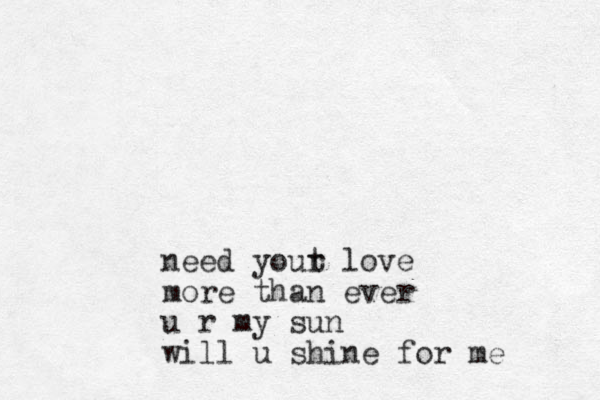 need yout r love more than ever u r my sun will u shine for me 