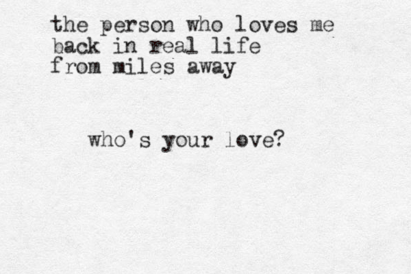 who's your love? the person who loves me back in real life from miles away