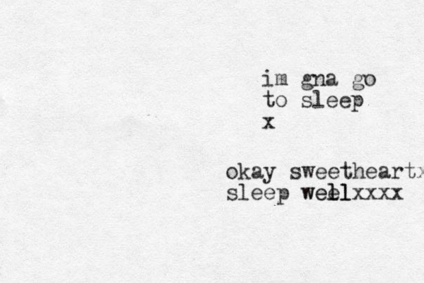 im gna go to sleep x okay sweetheartx sleep wee ll wellxxxx 