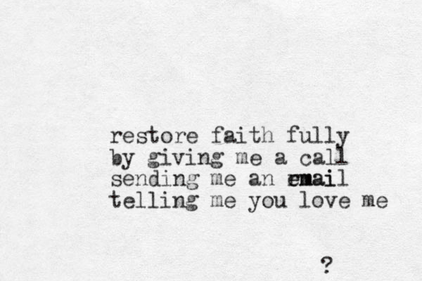 restore faith fully by giving me a call sending me an rmai e email telling me you love me ?