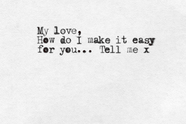 My love, How do I make it easy for you... Tell me x