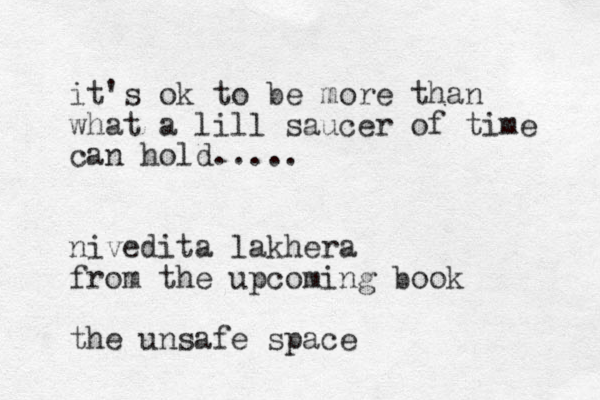 it's ok to be more than what a lill saucer of time can hold..... nivedita lakhera from the upcoming book the unsafe space